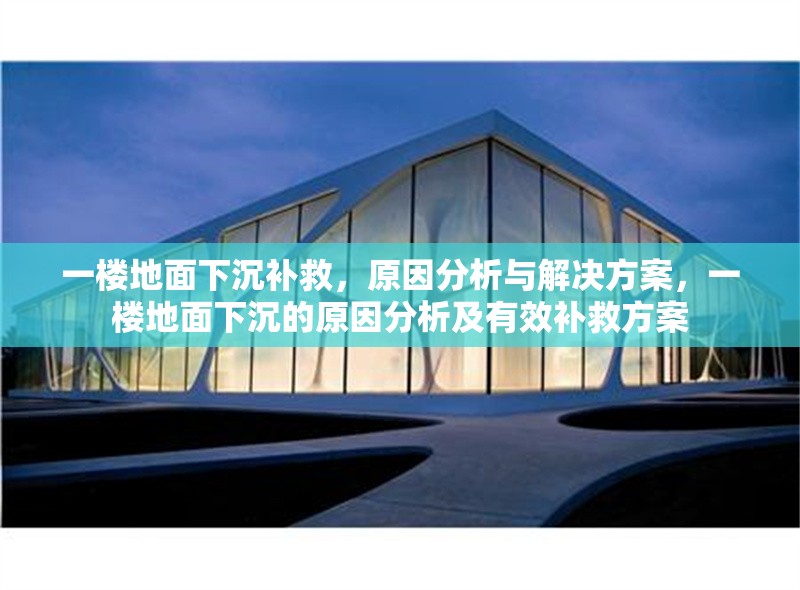 一樓地面下沉補救，原因分析與解決方案，一樓地面下沉的原因分析及有效補救方案