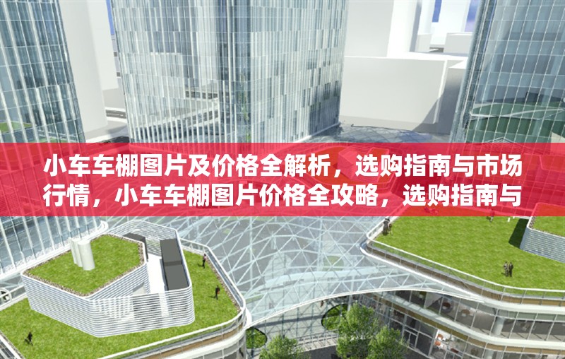 小車車棚圖片及價格全解析，選購指南與市場行情，小車車棚圖片價格全攻略，選購指南與最新行情一覽