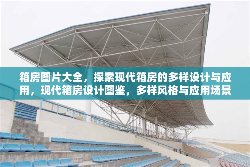 箱房圖片大全，探索現代箱房的多樣設計與應用，現代箱房設計圖鑒，多樣風格與應用場景全覽，現代箱房設計圖鑒，多樣風格與應用場景全覽 行業新聞