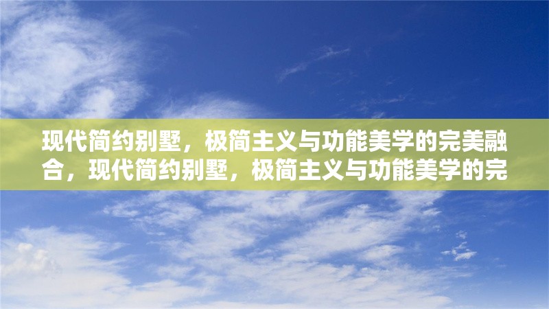 現(xiàn)代簡(jiǎn)約別墅，極簡(jiǎn)主義與功能美學(xué)的完美融合，現(xiàn)代簡(jiǎn)約別墅，極簡(jiǎn)主義與功能美學(xué)的完美融合