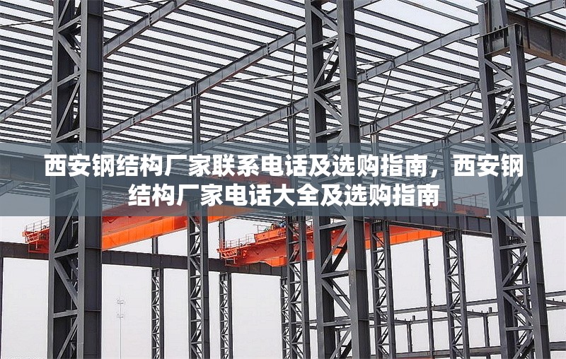 西安鋼結構廠家聯系電話及選購指南，西安鋼結構廠家電話大全及選購指南