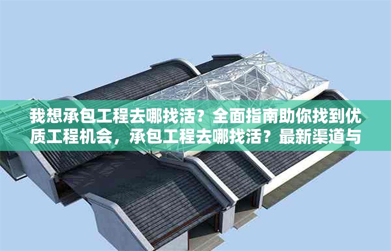 我想承包工程去哪找活？全面指南助你找到優質工程機會，承包工程去哪找活？最新渠道與技巧全解析 行業新聞
