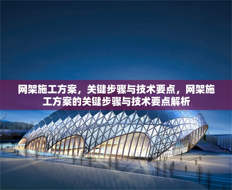 網(wǎng)架施工方案，關(guān)鍵步驟與技術(shù)要點(diǎn)，網(wǎng)架施工方案的關(guān)鍵步驟與技術(shù)要點(diǎn)解析