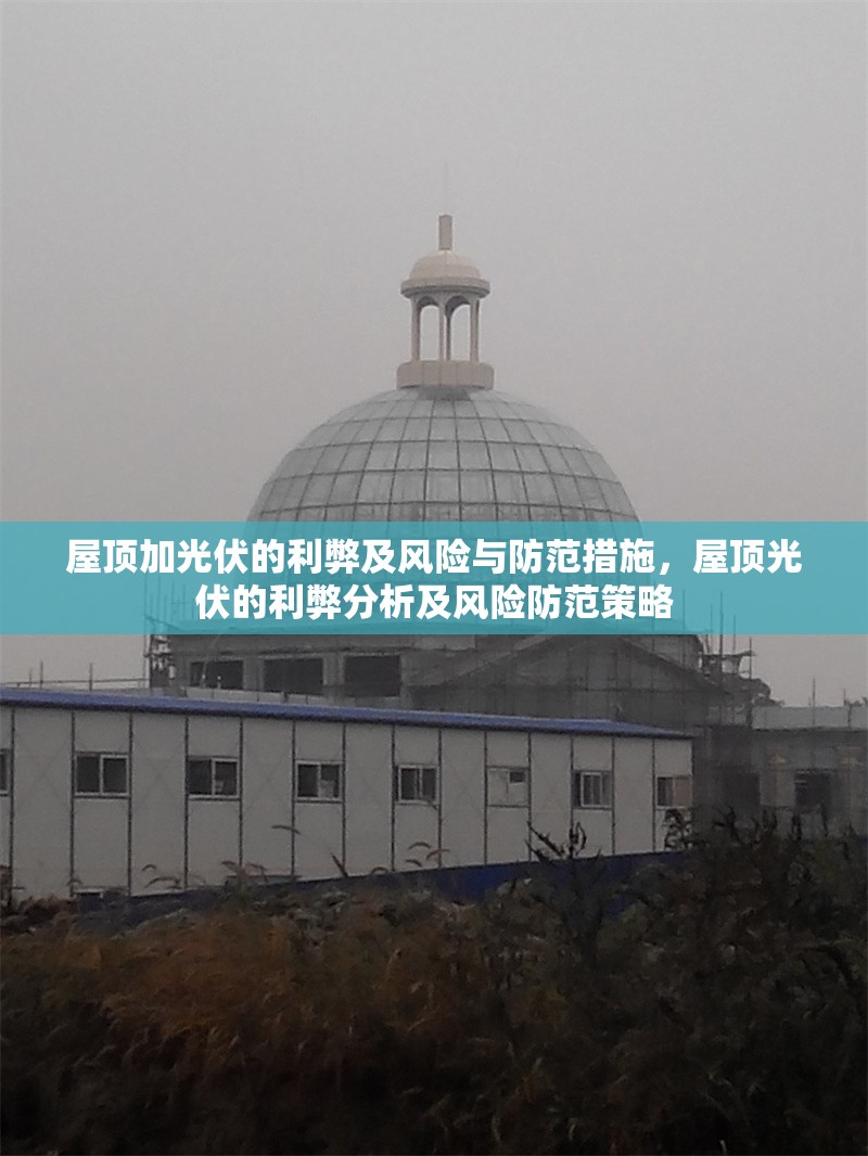 屋頂加光伏的利弊及風險與防范措施，屋頂光伏的利弊分析及風險防范策略