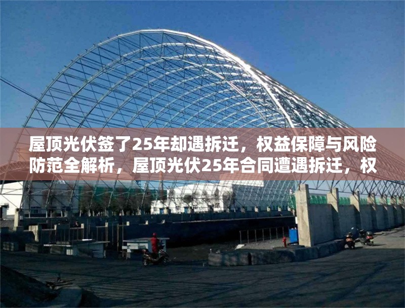 屋頂光伏簽了25年卻遇拆遷，權益保障與風險防范全解析，屋頂光伏25年合同遭遇拆遷，權益保障與風險防范全面指南 行業新聞