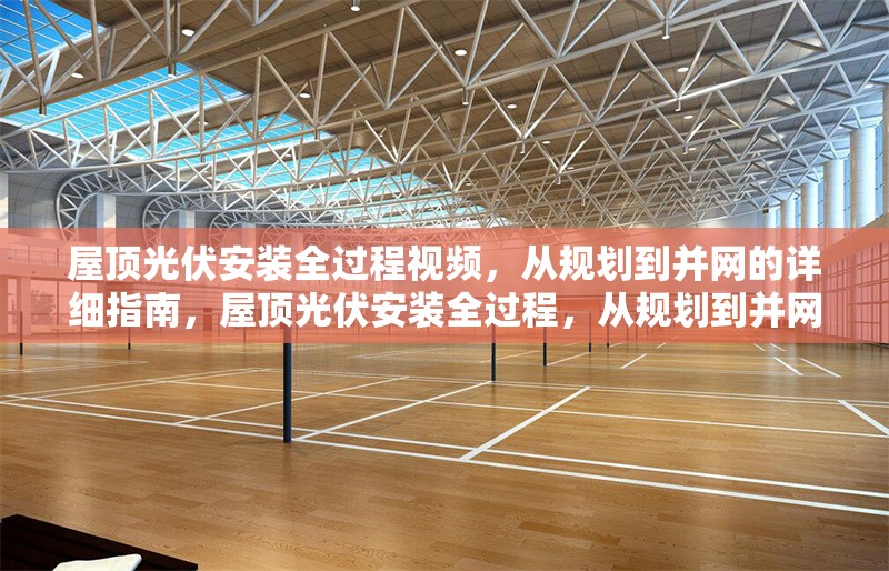 屋頂光伏安裝全過程視頻，從規(guī)劃到并網(wǎng)的詳細(xì)指南，屋頂光伏安裝全過程，從規(guī)劃到并網(wǎng)的詳細(xì)指南視頻