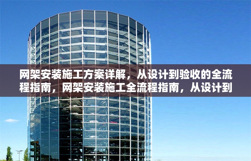 網架安裝施工方案詳解，從設計到驗收的全流程指南，網架安裝施工全流程指南，從設計到驗收的詳細方案解析