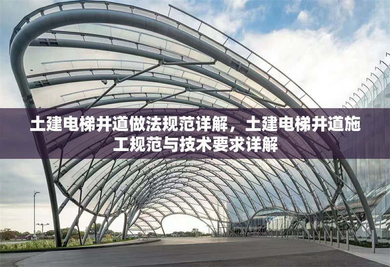 土建電梯井道做法規(guī)范詳解，土建電梯井道施工規(guī)范與技術(shù)要求詳解 行業(yè)新聞