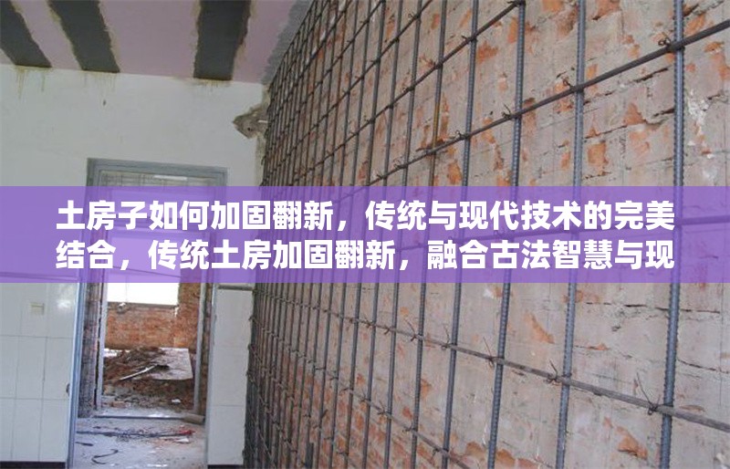 土房子如何加固翻新，傳統(tǒng)與現(xiàn)代技術(shù)的完美結(jié)合，傳統(tǒng)土房加固翻新，融合古法智慧與現(xiàn)代技術(shù)的實用指南 行業(yè)新聞
