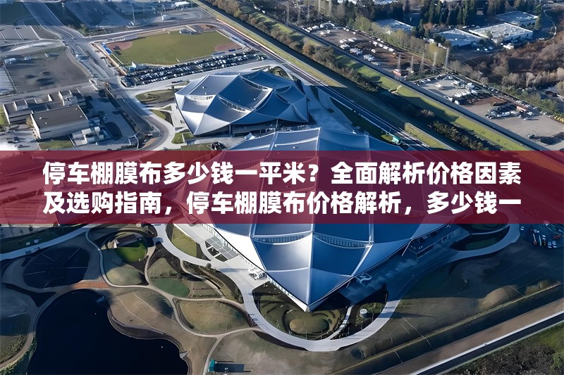 停車棚膜布多少錢一平米？全面解析價格因素及選購指南，停車棚膜布價格解析，多少錢一平米及選購指南 行業新聞