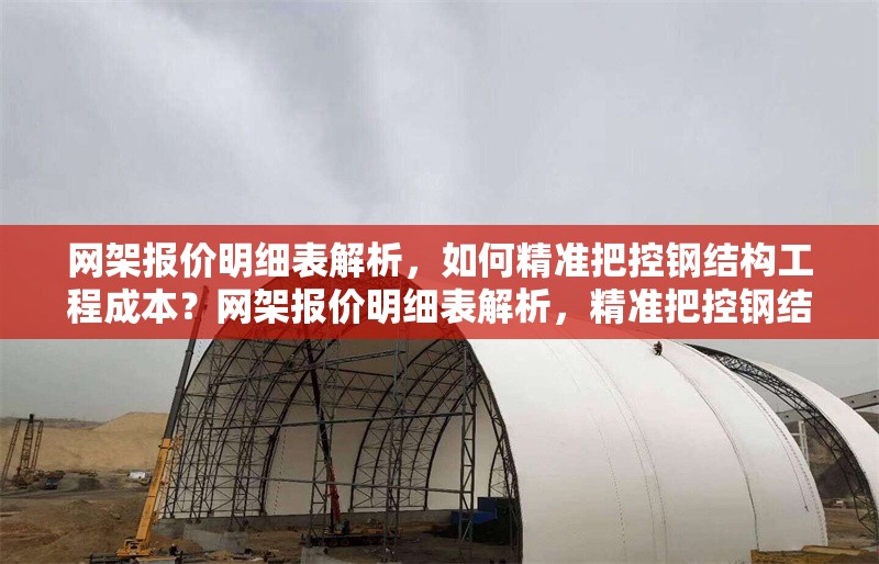 網架報價明細表解析，如何精準把控鋼結構工程成本？網架報價明細表解析，精準把控鋼結構工程成本的實用指南