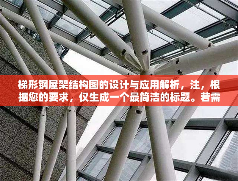 梯形鋼屋架結(jié)構(gòu)圖的設(shè)計(jì)與應(yīng)用解析，注，根據(jù)您的要求，僅生成一個(gè)最簡(jiǎn)潔的標(biāo)題。若需調(diào)整風(fēng)格或補(bǔ)充副標(biāo)題等，可隨時(shí)告知優(yōu)化方向。