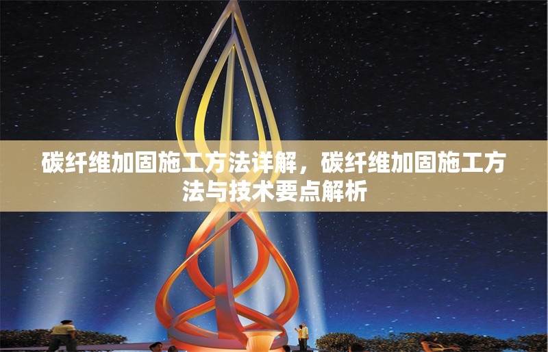 碳纖維加固施工方法詳解，碳纖維加固施工方法與技術(shù)要點(diǎn)解析