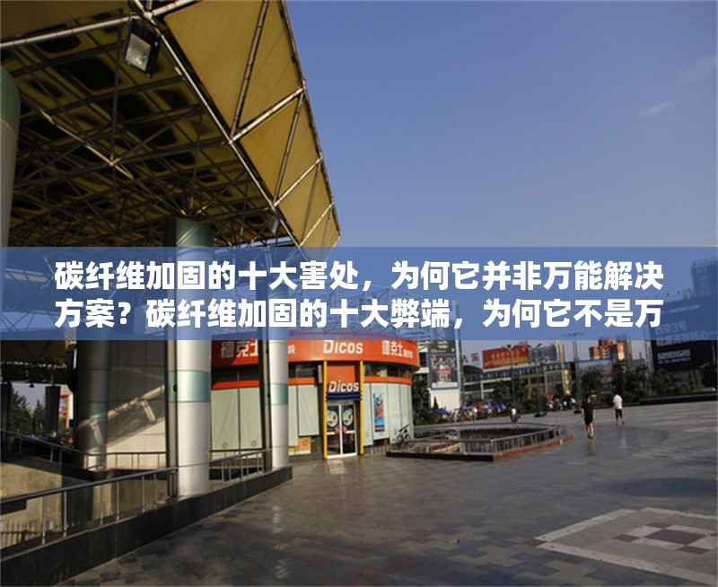 碳纖維加固的十大害處，為何它并非萬(wàn)能解決方案？碳纖維加固的十大弊端，為何它不是萬(wàn)能的建筑修復(fù)方案？ 行業(yè)新聞