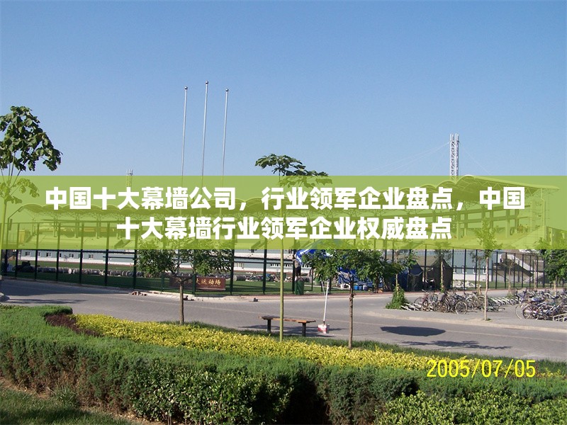 中國十大幕墻公司，行業領軍企業盤點，中國十大幕墻行業領軍企業權威盤點 行業新聞
