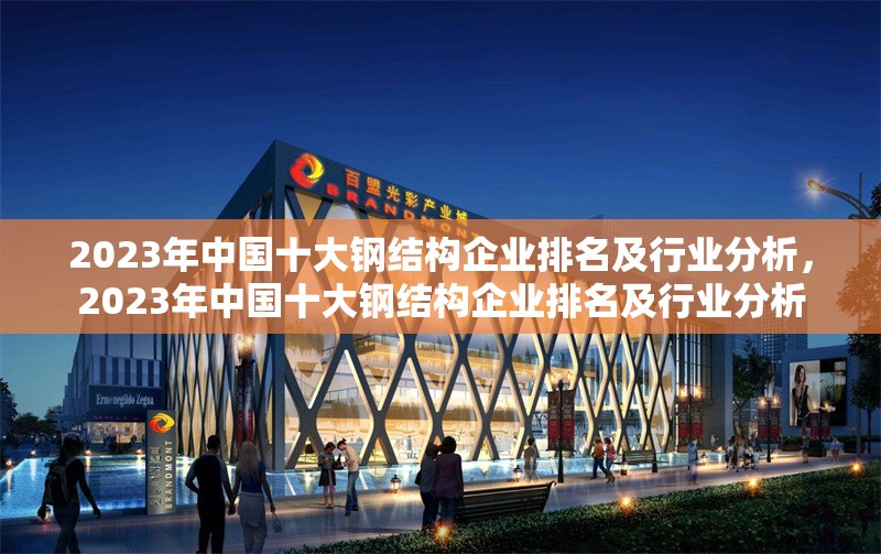 2023年中國十大鋼結構企業排名及行業分析，2023年中國十大鋼結構企業排名及行業分析 行業新聞