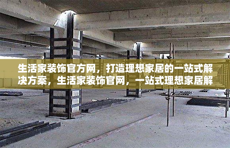 生活家裝飾官方網，打造理想家居的一站式解決方案，生活家裝飾官網，一站式理想家居解決方案