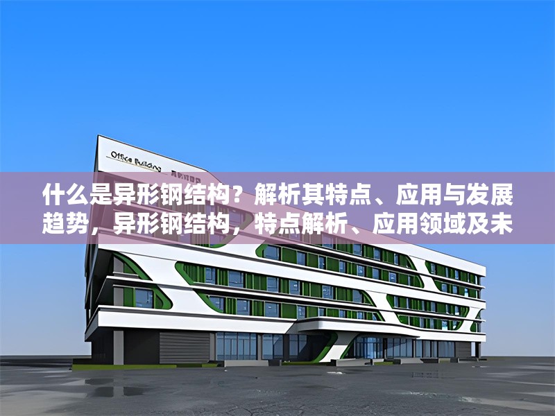 什么是異形鋼結(jié)構(gòu)？解析其特點(diǎn)、應(yīng)用與發(fā)展趨勢(shì)，異形鋼結(jié)構(gòu)，特點(diǎn)解析、應(yīng)用領(lǐng)域及未來發(fā)展趨勢(shì)