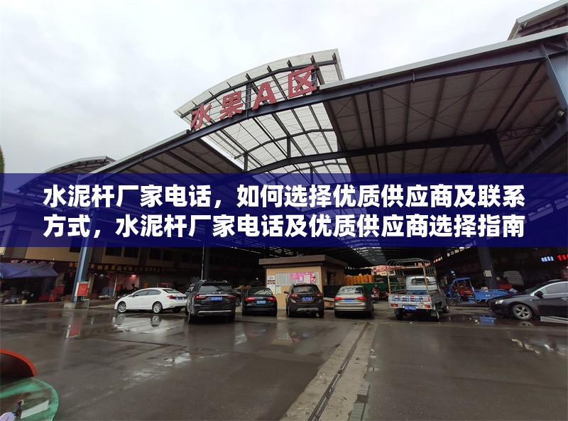 水泥桿廠家電話，如何選擇優(yōu)質(zhì)供應商及聯(lián)系方式，水泥桿廠家電話及優(yōu)質(zhì)供應商選擇指南