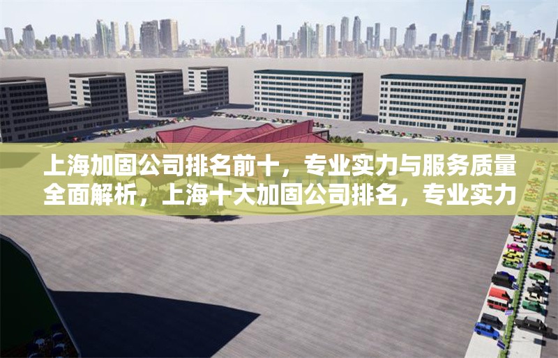上海加固公司排名前十，專業(yè)實(shí)力與服務(wù)質(zhì)量全面解析，上海十大加固公司排名，專業(yè)實(shí)力與服務(wù)質(zhì)量深度評測 行業(yè)新聞