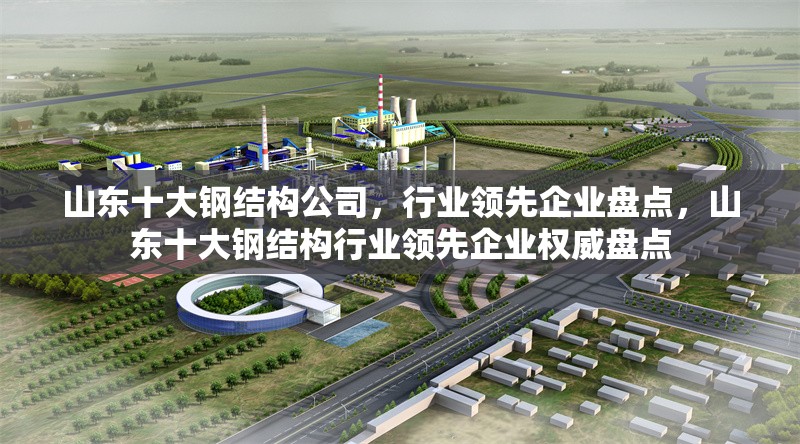 山東十大鋼結構公司，行業領先企業盤點，山東十大鋼結構行業領先企業權威盤點