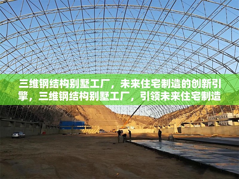 三維鋼結構別墅工廠，未來住宅制造的創(chuàng)新引擎，三維鋼結構別墅工廠，引領未來住宅制造的創(chuàng)新引擎 行業(yè)新聞