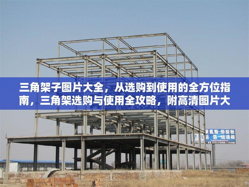 三角架子圖片大全，從選購到使用的全方位指南，三角架選購與使用全攻略，附高清圖片大全 行業(yè)新聞