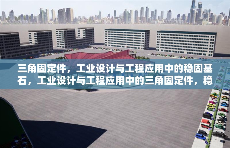 三角固定件，工業(yè)設(shè)計與工程應(yīng)用中的穩(wěn)固基石，工業(yè)設(shè)計與工程應(yīng)用中的三角固定件，穩(wěn)固基石的核心解析
