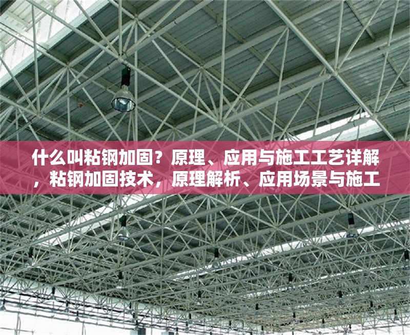 什么叫粘鋼加固？原理、應用與施工工藝詳解，粘鋼加固技術，原理解析、應用場景與施工步驟全指南