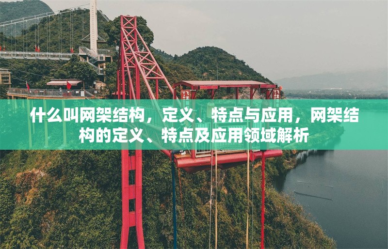 什么叫網(wǎng)架結(jié)構(gòu)，定義、特點(diǎn)與應(yīng)用，網(wǎng)架結(jié)構(gòu)的定義、特點(diǎn)及應(yīng)用領(lǐng)域解析
