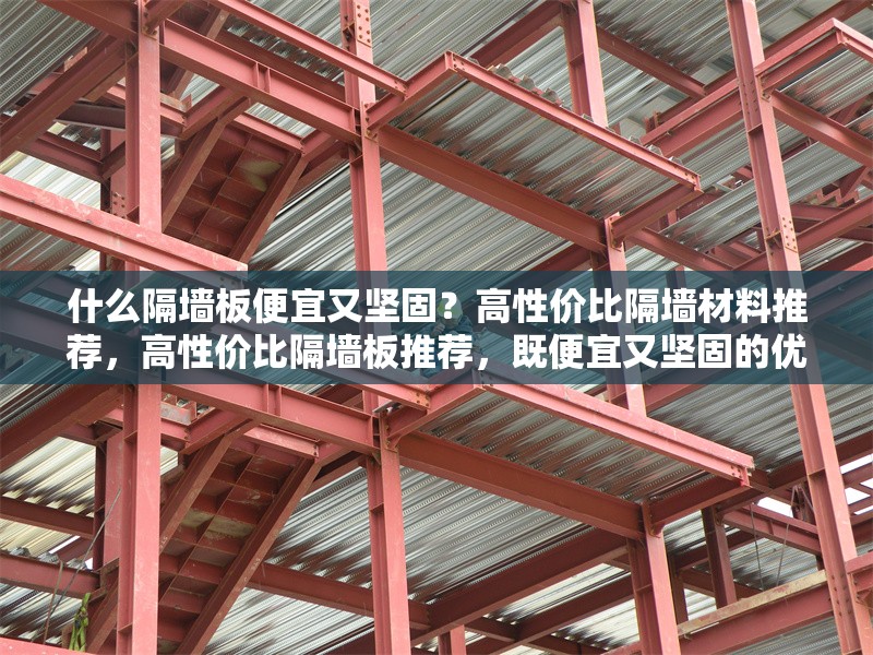 什么隔墻板便宜又堅固？高性價比隔墻材料推薦，高性價比隔墻板推薦，既便宜又堅固的優質選擇