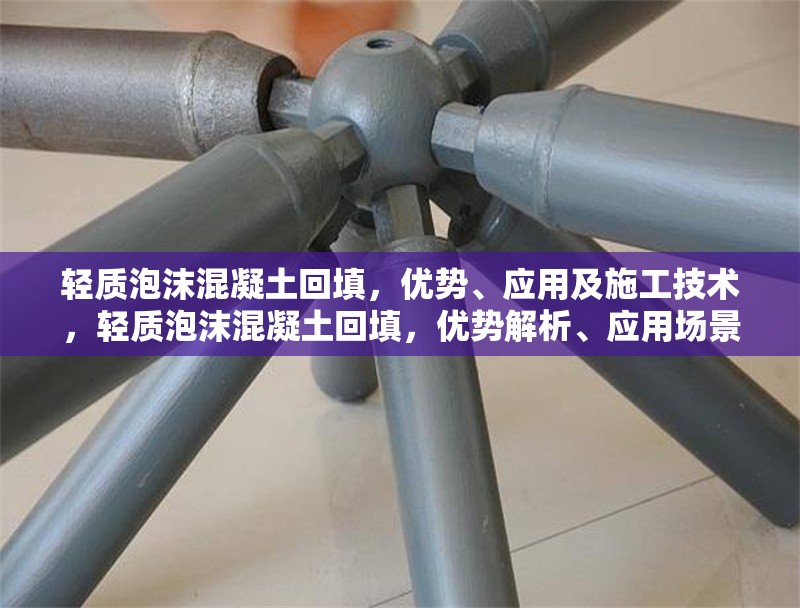 輕質(zhì)泡沫混凝土回填，優(yōu)勢、應(yīng)用及施工技術(shù)，輕質(zhì)泡沫混凝土回填，優(yōu)勢解析、應(yīng)用場景與施工技術(shù)指南 行業(yè)新聞