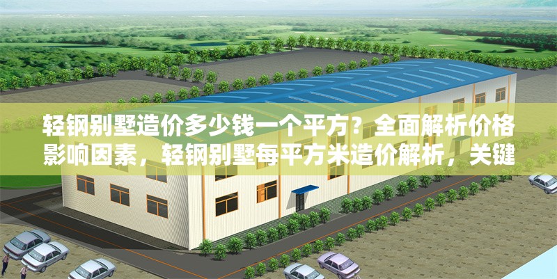 輕鋼別墅造價多少錢一個平方？全面解析價格影響因素，輕鋼別墅每平方米造價解析，關(guān)鍵影響因素全揭秘 行業(yè)新聞