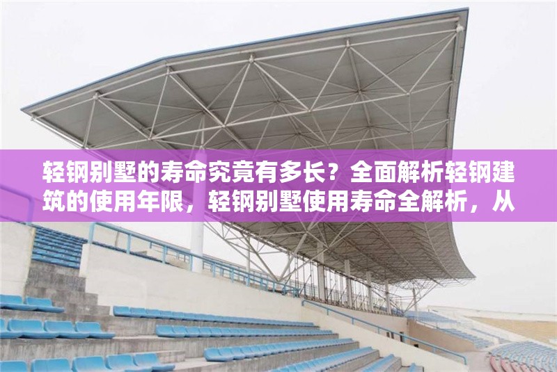 輕鋼別墅的壽命究竟有多長？全面解析輕鋼建筑的使用年限，輕鋼別墅使用壽命全解析，從材料到維護的年限指南