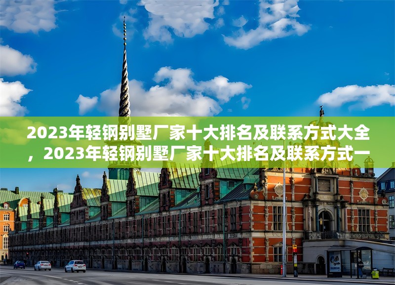 2023年輕鋼別墅廠家十大排名及聯(lián)系方式大全，2023年輕鋼別墅廠家十大排名及聯(lián)系方式一覽