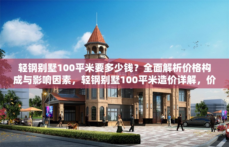 輕鋼別墅100平米要多少錢？全面解析價格構成與影響因素，輕鋼別墅100平米造價詳解，價格構成與關鍵影響因素全解析