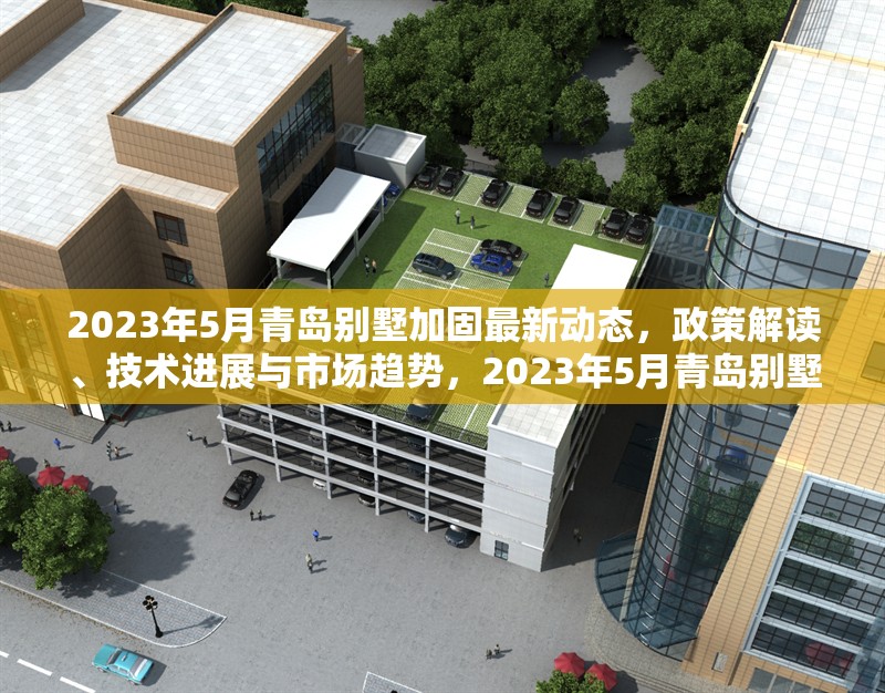 2023年5月青島別墅加固最新動態，政策解讀、技術進展與市場趨勢，2023年5月青島別墅加固政策、技術與市場趨勢全面解析 行業新聞