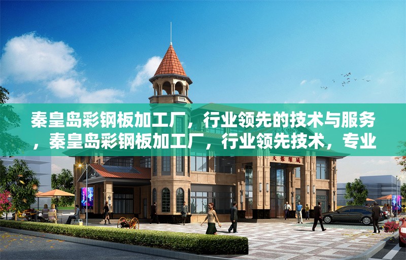 秦皇島彩鋼板加工廠，行業(yè)領(lǐng)先的技術(shù)與服務(wù)，秦皇島彩鋼板加工廠，行業(yè)領(lǐng)先技術(shù)，專業(yè)服務(wù)保障 行業(yè)新聞