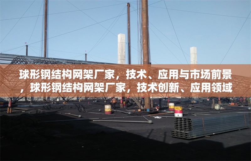 球形鋼結構網架廠家，技術、應用與市場前景，球形鋼結構網架廠家，技術創新、應用領域與市場前景分析