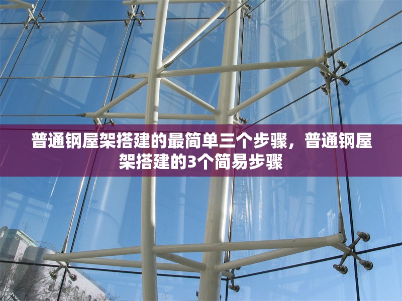 普通鋼屋架搭建的最簡單三個步驟，普通鋼屋架搭建的3個簡易步驟 行業新聞