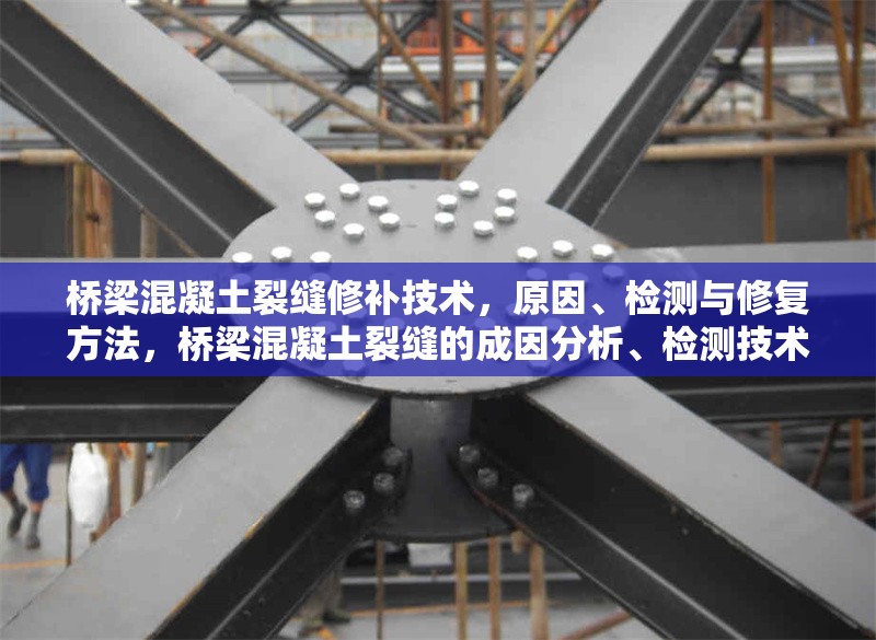 橋梁混凝土裂縫修補技術，原因、檢測與修復方法，橋梁混凝土裂縫的成因分析、檢測技術與修復方法