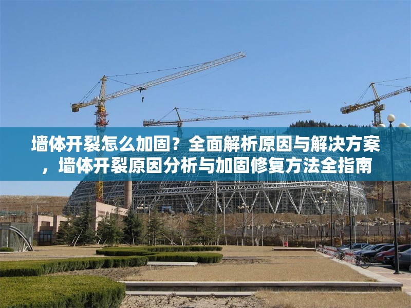墻體開裂怎么加固？全面解析原因與解決方案，墻體開裂原因分析與加固修復方法全指南 行業新聞