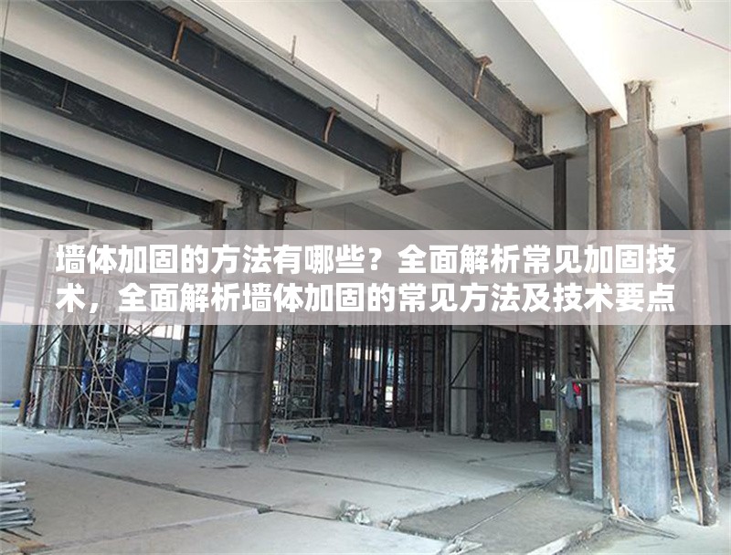 墻體加固的方法有哪些？全面解析常見加固技術，全面解析墻體加固的常見方法及技術要點 行業新聞