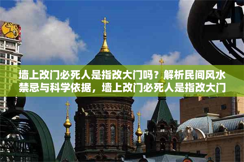 墻上改門必死人是指改大門嗎？解析民間風水禁忌與科學依據，墻上改門必死人是指改大門嗎？——民間風水禁忌的科學解讀 行業新聞