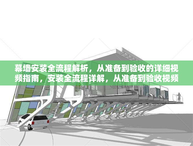 幕墻安裝全流程解析，從準備到驗收的詳細視頻指南，安裝全流程詳解，從準備到驗收視頻