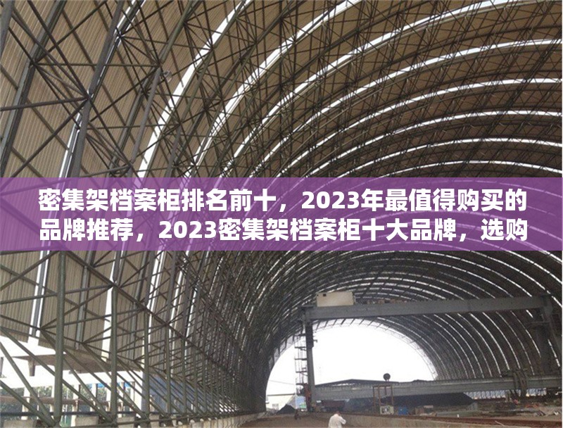 密集架檔案柜排名前十，2023年最值得購買的品牌推薦，2023密集架檔案柜十大品牌，選購指南與