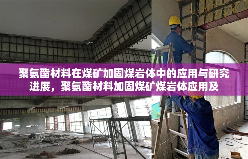 聚氨酯材料在煤礦加固煤巖體中的應用與研究進展，聚氨酯材料加固煤礦煤巖體應用及