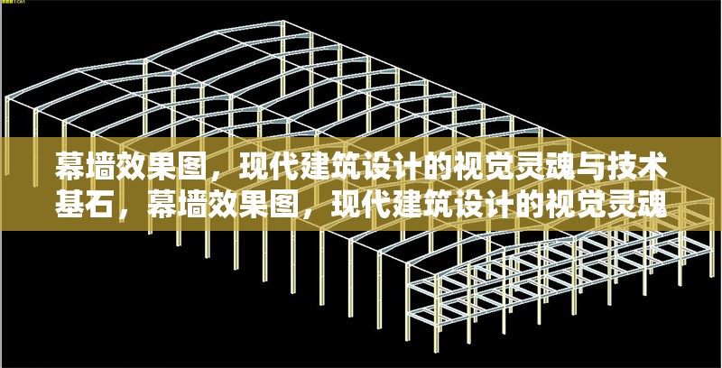 幕墻效果圖，現(xiàn)代建筑設(shè)計(jì)的視覺靈魂與技術(shù)基石，幕墻效果圖，現(xiàn)代建筑設(shè)計(jì)的視覺靈魂與 行業(yè)新聞