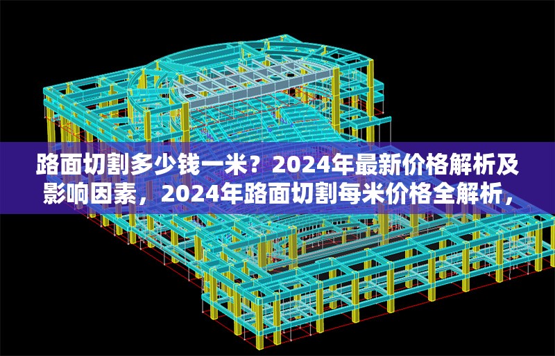 路面切割多少錢一米？2024年最新價格解析及影響因素，2024年路面切割每米價格全解析，影響因素