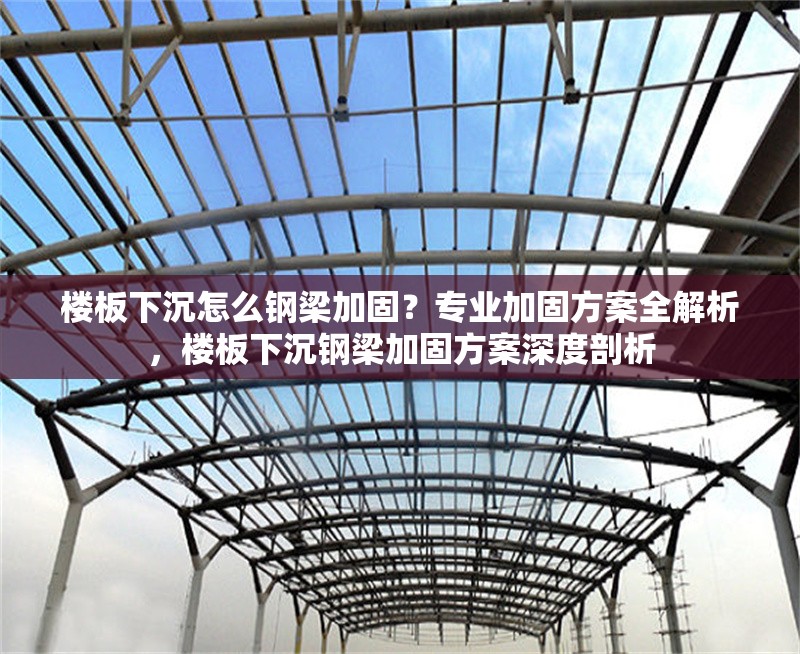 樓板下沉怎么鋼梁加固？專業加固方案全解析，樓板下沉鋼梁加固方案深度剖析 行業新聞